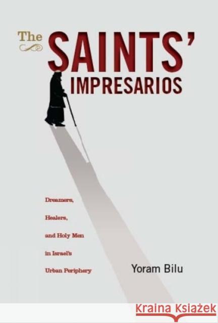 The Saints' Impresarios: Dreamers, Healers, and Holy Men in Israel's Urban Periphery Bilu, Yoram 9781934843710 GAZELLE DISTRIBUTION TRADE - książka