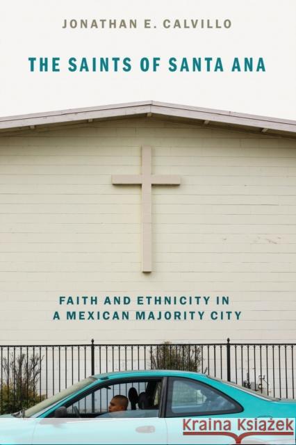 The Saints of Santa Ana: Faith and Ethnicity in a Mexican Majority City Calvillo, Jonathan E. 9780190097806 Oxford University Press Inc - książka