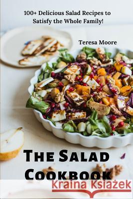 The Salad Cookbook: 100+ Delicious Salad Recipes to Satisfy the Whole Family! Teresa Moore 9781090866783 Independently Published - książka