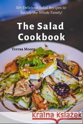 The Salad Cookbook: 50+ Delicious Salad Recipes to Satisfy the Whole Family! Teresa Moore 9781090464675 Independently Published - książka