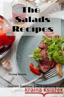 The Salads Recipes: Over 100 Delicious, Easy & Satisfying Recipes That Make a Salad Teresa Moore 9781090860293 Independently Published - książka