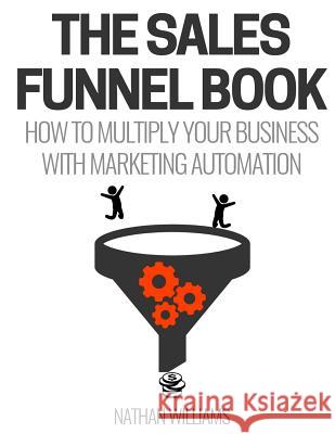 The Sales Funnel Book: How To Multiply Your Business With Marketing Automation Williams, Nathan 9781540488091 Createspace Independent Publishing Platform - książka