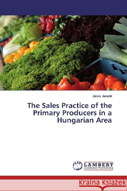 The Sales Practice of the Primary Producers in a Hungarian Area Janurik, János 9783659953392 LAP Lambert Academic Publishing - książka