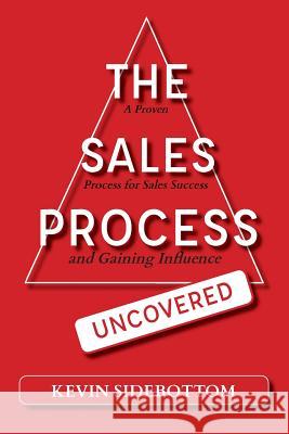 The Sales Process Uncovered: A Proven for Sales Success and Gaining Influence Kevin Sidebottom 9780578421513 Sales and Leadership Enterprises - książka