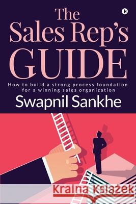 The Sales Rep's Guide: How to build a strong process foundation for a winning sales organization Swapnil Sankhe 9781643246345 Notion Press, Inc - książka