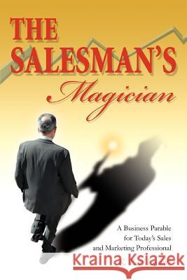 The Salesman's Magician: A Business Parable for Today's Sales and Marketing Professional Leavitt, K. Karl 9780595359301 iUniverse - książka