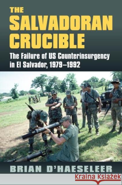 The Salvadoran Crucible: The Failure of U.S. Counterinsurgency in El Salvador, 1979-1992 Brian D'Haeseleer 9780700625123 University Press of Kansas - książka