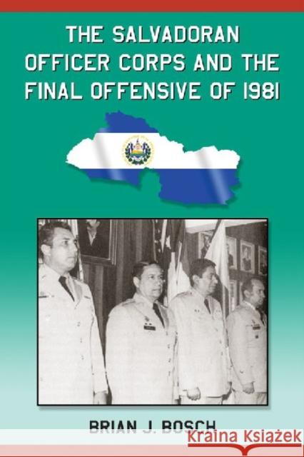 The Salvadoran Officer Corps and the Final Offensive of 1981 Brian J. Bosch   9780786475346 McFarland & Co  Inc - książka