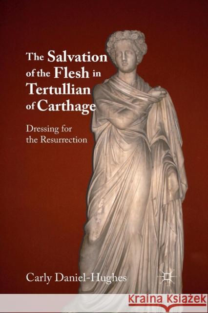 The Salvation of the Flesh in Tertullian of Carthage: Dressing for the Resurrection Daniel-Hughes, C. 9781349297863 Palgrave MacMillan - książka