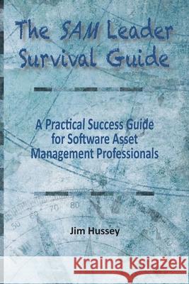 The SAM Leader Survival Guide: A Practical Success Guide for Software Asset Management Professionals Jim C. Hussey 9781950647439 Technology Vendor Management Educational Serv - książka