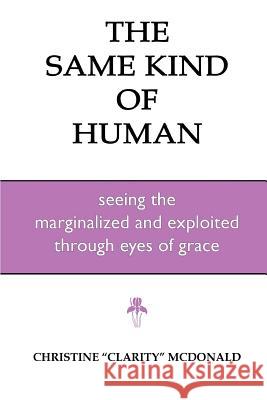The Same Kind of Human: Seeing the Marginalized and Exploited through Eyes of Grace McDonald, Christine Clarity 9781540800442 Createspace Independent Publishing Platform - książka