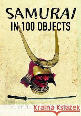 The Samurai in 100 Objects: The Fascinating World of the Samurai as Seen Through Arms and Armour, Places and Images Stephen Turnbull 9781473850385 Frontline Books - książka