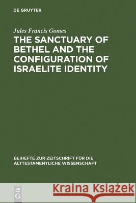 The Sanctuary of Bethel and the Configuration of Israelite Identity Gomes, Jules Francis 9783110189933 Walter de Gruyter - książka