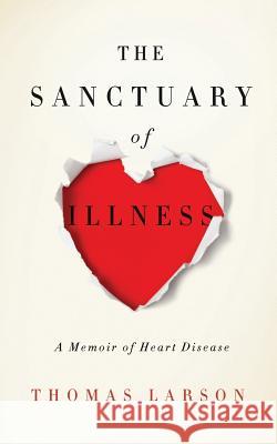 The Sanctuary of Illness: A Memoir of Heart Disease Thomas Larson 9780976881384 Hudson Whitman - książka