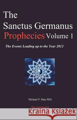 The Sanctus Germanus Prophecies Volume 1: The Events Leading up to the Year 2012 Mau Ph. D., Michael P. 9780978483531 Sanctus Germanus Foundation - książka