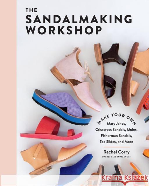 The Sandalmaking Workshop: Make Your Own Mary Janes, Crisscross Sandals, Mules, Fisherman Sandals, Toe Slides, and More Corry, Rachel 9781635862355 Workman Publishing - książka