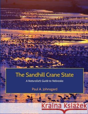 The Sandhill Crane State: A Naturalist's Guide to Nebraska Paul Johnsgard   9781609622107 University of Nebraska-Lincoln Libraries - książka