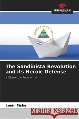 The Sandinista Revolution and its Heroic Defense Lenin Fisher 9786207938094 Our Knowledge Publishing - książka