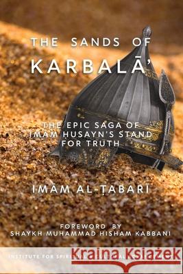 The Sands of KarbalĀʾ: The Epic Saga of ImĀm Ḥusayn's Stand for Truth Imām Abū Al-Ṭabarī Shaykh Muhammad Hisham Kabbani 9781938058882 Institute for Spiritual and Cultural Advancem - książka