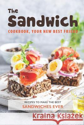 The Sandwich Cookbook, Your New Best Friend: Recipes to Make the Best Sandwiches Ever Molly Mills 9781099297946 Independently Published - książka