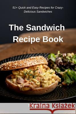 The Sandwich Recipe Book: 51+ Quick and Easy Recipes for Crazy-Delicious Sandwiches Teresa Moore 9781797537535 Independently Published - książka