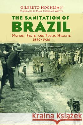 The Sanitation of Brazil: Nation, State, and Public Health, 1889-1930 Gilberto Hochman 9780252082115 University of Illinois Press - książka