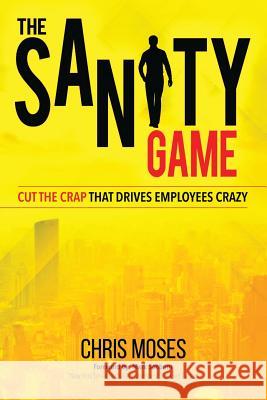 The Sanity Game: Cut The Crap That Drives Employees Crazy Chris Moses 9781949873603 Beyond Publishing - książka