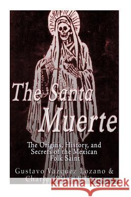 The Santa Muerte: The Origins, History, and Secrets of the Mexican Folk Saint Gustavo Vazquez Lozano Charles River Editors 9781533035493 Createspace Independent Publishing Platform - książka
