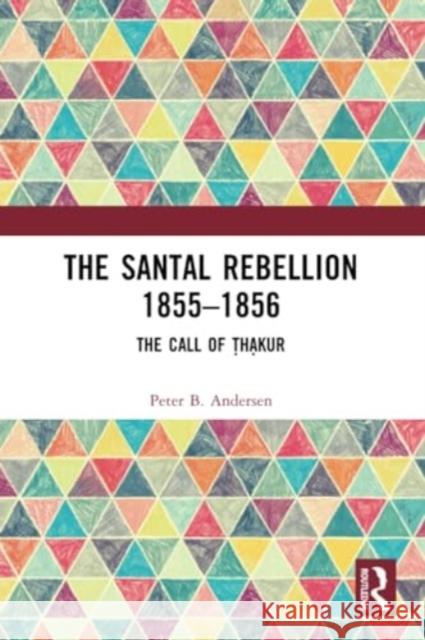 The Santal Rebellion 1855-1856: The Call of Thakur Peter B. Andersen 9781032374604 Routledge Chapman & Hall - książka