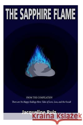 The Sapphire Flame: From the Compilation There are No Happy Endings Here: Tales of Love, Loss, and the Occult Ruiz, Jacqueline 9781505355543 Createspace - książka