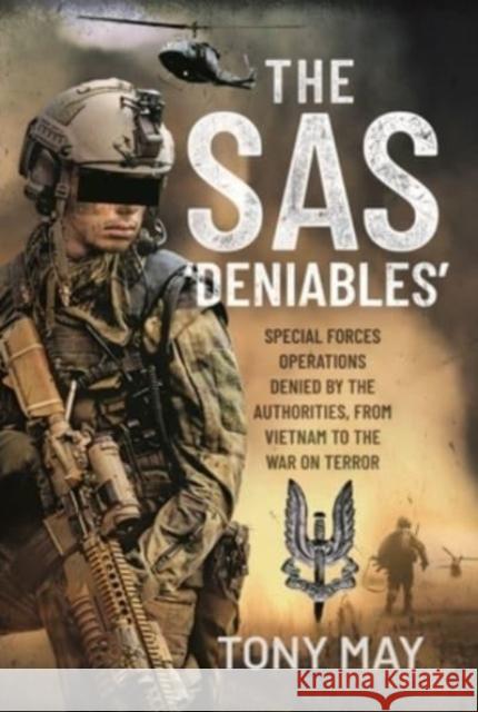 The SAS  Deniables: Special Forces Operations, denied by the Authorities, from Vietnam to the War on Terror Tony May 9781399096300 Pen & Sword Books Ltd - książka