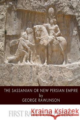 The Sassanian or New Persian Empire George Rawlinson 9781499718812 Createspace - książka