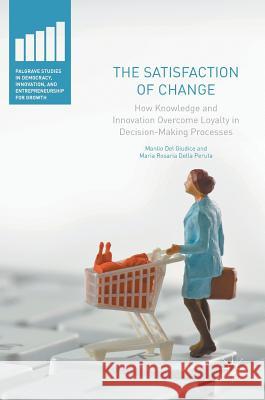 The Satisfaction of Change: How Knowledge and Innovation Overcome Loyalty in Decision-Making Processes Del Giudice, Manlio 9783319418834 Palgrave MacMillan - książka