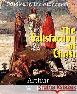 The Satisfaction of Christ, Studies in the Atonement Arthur W. Pink 9781612032146 Bottom of the Hill Publishing - książka