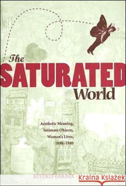 The Saturated World: Aesthetic Meaning, Intimate Objects, Women's Lives, 1890-1940 Gordon, Beverly 9781572335424 University of Tennessee Press - książka