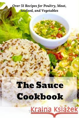 The Sauce Cookbook: Over 51 Recipes for Poultry, Meat, Seafood, and Vegetables Teresa Moore 9781095149997 Independently Published - książka