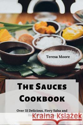 The Sauces Cookbook: Over 51 Delicious, Fiery Salsa and Hot Sauce Recipes Teresa Moore 9781096524830 Independently Published - książka