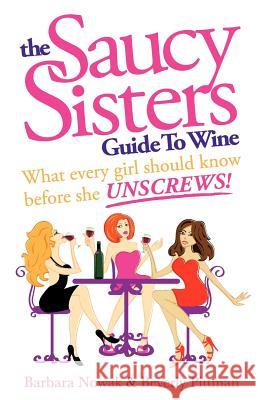 The Saucy Sisters Guide to Wine - What Every Girl Should Know Before She Unscrews Barbara Wichman Nowak Beverly Wichman Pittman 9780965839921 Saucy Sisters - książka