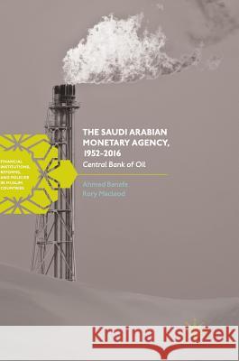The Saudi Arabian Monetary Agency, 1952-2016: Central Bank of Oil Banafe, Ahmed 9783319552170 Palgrave MacMillan - książka
