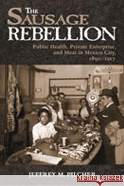 The Sausage Rebellion: Public Health, Private Enterprise, and Meat in Mexico City, 1890-1917 Pilcher, Jeffrey M. 9780826337962 University of New Mexico Press - książka