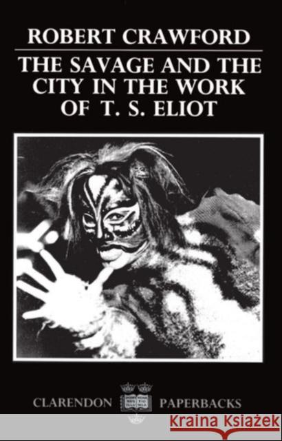 The Savage and the City in the Work of T.S. Eliot Crawford, Robert 9780198122517 Clarendon Press - książka