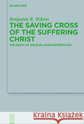 The Saving Cross of the Suffering Christ: The Death of Jesus in Lukan Soteriology Wilson, Benjamin R. 9783110475821 de Gruyter - książka