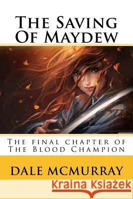 The Saving Of Maydew: The final chapter of The Blood Champion McMurray, Dale 9781530192434 Createspace Independent Publishing Platform - książka