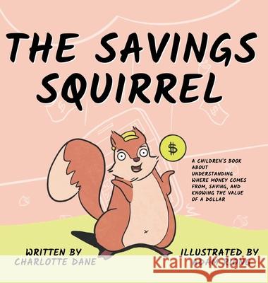 The Savings Squirrel: A Children's Book About Understanding Where Money Comes From, Saving, and Knowing the Value of a Dollar Charlotte Dane 9781647432362 Pkcs Media, Inc. - książka