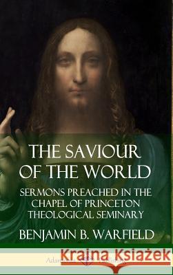 The Saviour of the World: Sermons preached in the Chapel of Princeton Theological Seminary (Hardcover) Benjamin B. Warfield 9780359747740 Lulu.com - książka