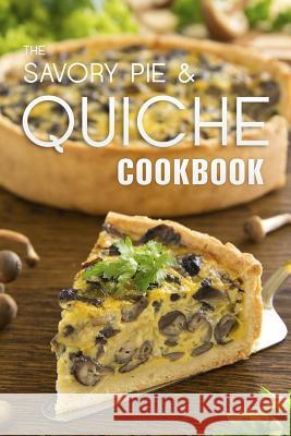 The Savory Pie & Quiche Cookbook: The 50 Most Delicious Savory Pie & Quiche Recipes Julie Hatfield 9781523801589 Createspace Independent Publishing Platform - książka