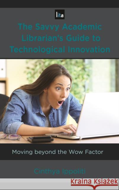 The Savvy Academic Librarian's Guide to Technological Innovation: Moving beyond the Wow Factor Ippoliti, Cinthya 9781538103067 Rowman & Littlefield Publishers - książka