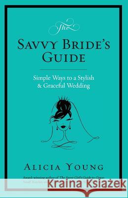 The Savvy Bride's Guide: Simple Ways to a Stylish & Graceful Wedding Alicia Young 9780985595050 Parasol Press LLC - książka