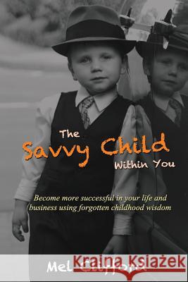The Savvy Child Within You: Become Successful in your life and business using the forgotten childhood wisdom Clifford, Mel 9780994035165 Seanchai Press - książka