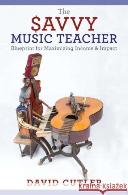 The Savvy Music Teacher: Blueprint for Maximizing Income and Impact David Cutler 9780190200824 Oxford University Press, USA - książka